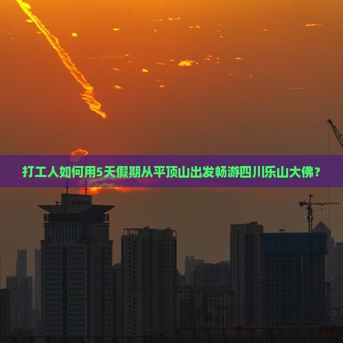 打工人如何用5天假期从平顶山出发畅游四川乐山大佛？