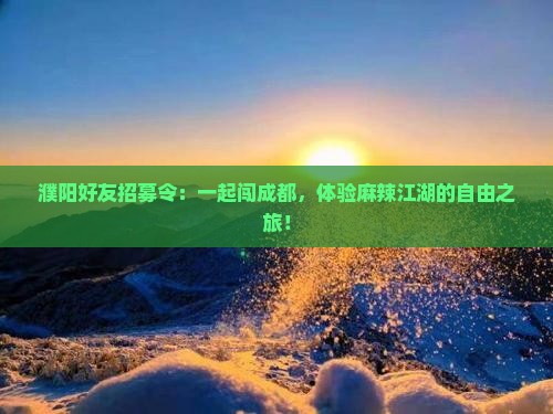濮阳好友招募令：一起闯成都，体验麻辣江湖的自由之旅！