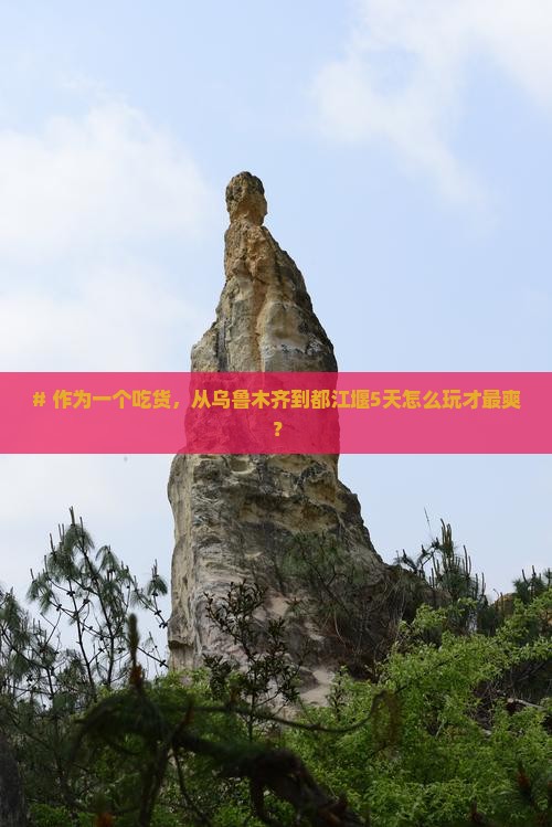 # 作为一个吃货，从乌鲁木齐到都江堰5天怎么玩才最爽？
