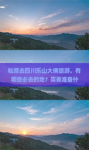 松原去四川乐山大佛旅游，有哪些必去的地？需要准备什么？