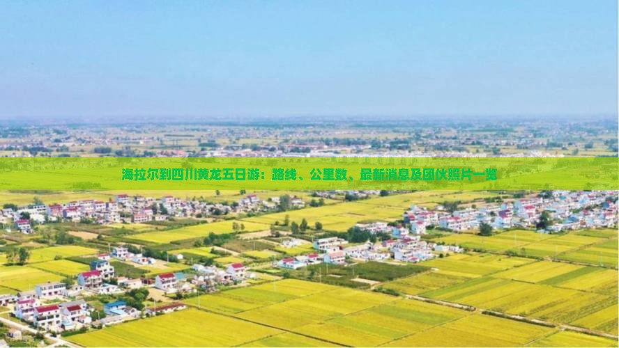 海拉尔到四川黄龙五日游：路线、公里数、最新消息及团伙照片一览