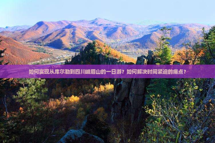 如何实现从库尔勒到四川峨眉山的一日游？如何解决时间紧迫的痛点？