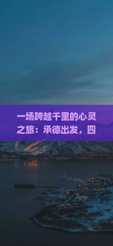 一场跨越千里的心灵之旅：承德出发，四川青城山的神秘魅力？