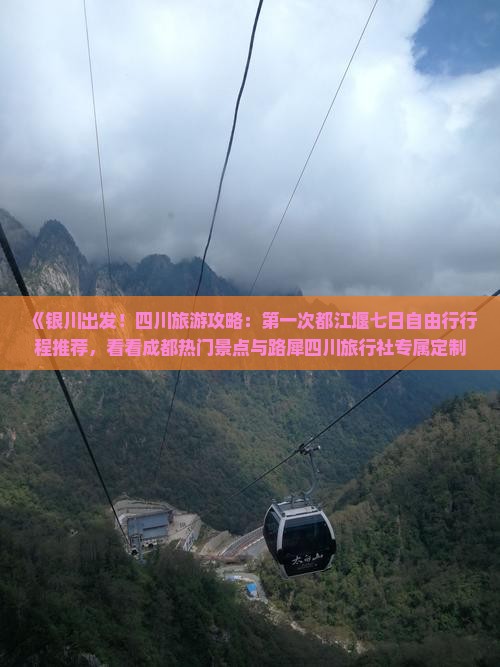 《银川出发！四川旅游攻略：第一次都江堰七日自由行行程推荐，看看成都热门景点与路犀四川旅行社专属定制》