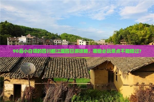 90后小白领的四川都江堰四日游攻略，哪些必玩景点不能错过？