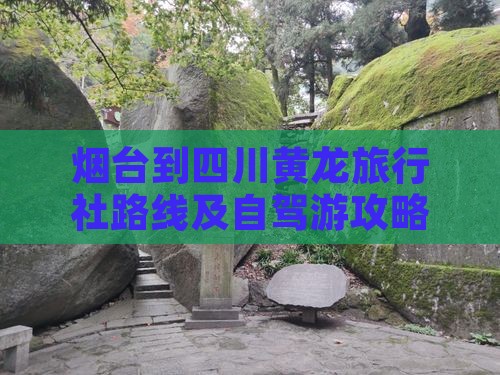 烟台到四川黄龙旅行社路线及自驾游攻略