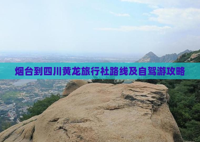 烟台到四川黄龙旅行社路线及自驾游攻略