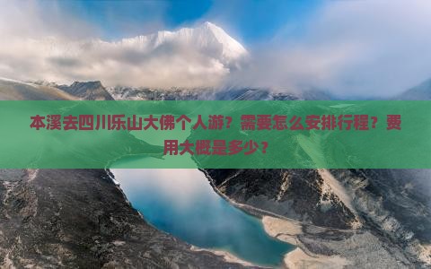 本溪去四川乐山大佛个人游？需要怎么安排行程？费用大概是多少？