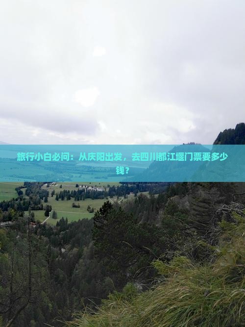 旅行小白必问：从庆阳出发，去四川都江堰门票要多少钱？