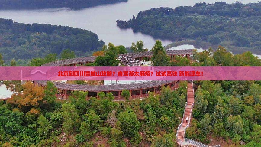 北京到四川青城山攻略？自驾游太麻烦？试试高铁+新能源车！