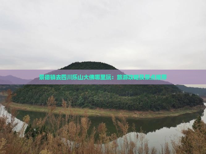 景德镇去四川乐山大佛哪里玩：旅游攻略及景点推荐