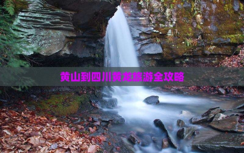 黄山到四川黄龙旅游全攻略