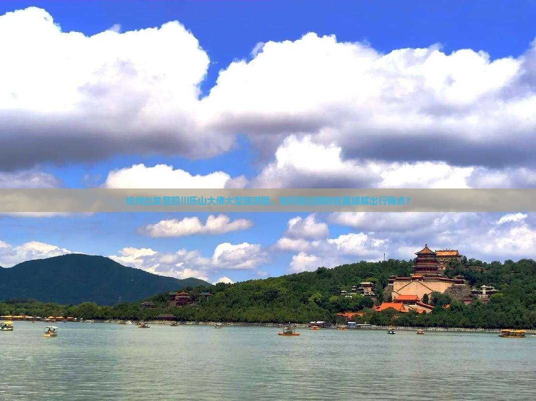 杭州出发至四川乐山大佛大型旅游团，如何抓住限时优惠缓解出行痛点？