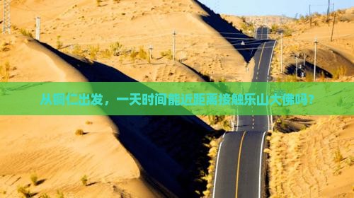 从铜仁出发，一天时间能近距离接触乐山大佛吗？