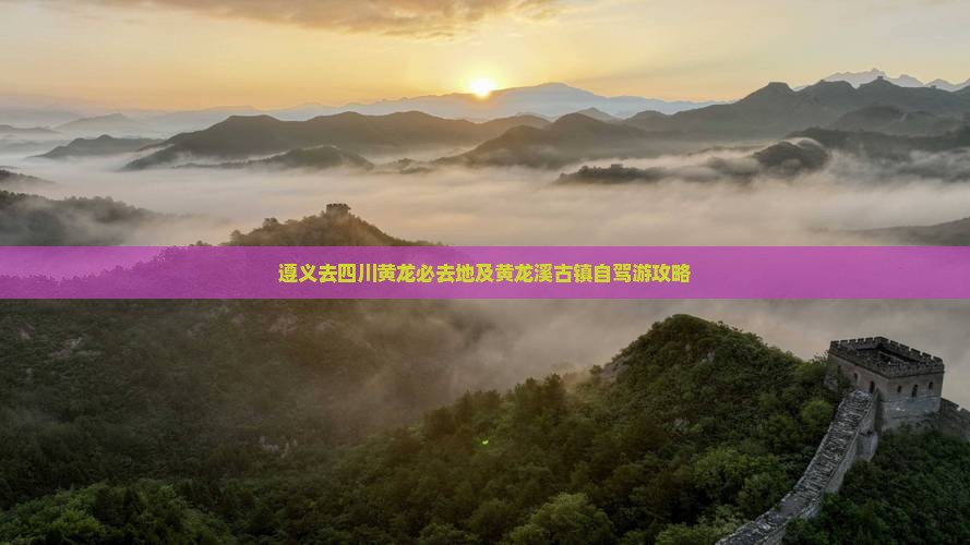 遵义去四川黄龙必去地及黄龙溪古镇自驾游攻略