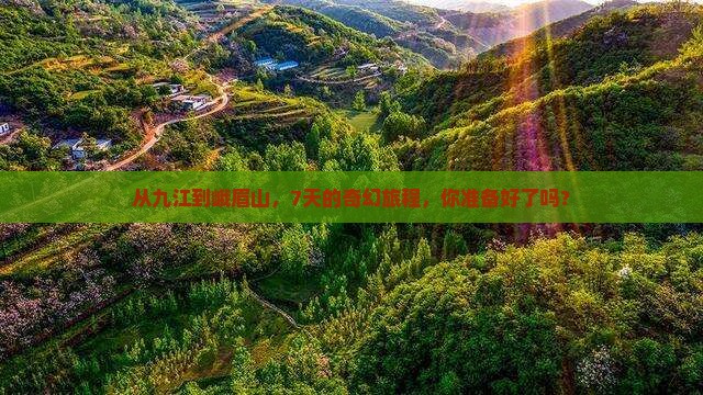 从九江到峨眉山，7天的奇幻旅程，你准备好了吗？