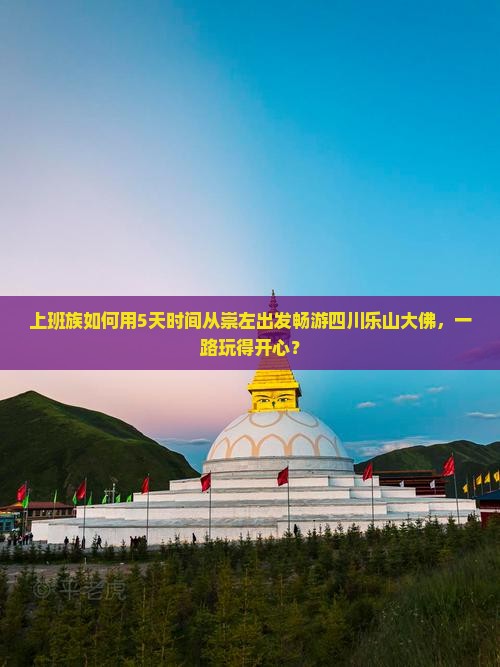 上班族如何用5天时间从崇左出发畅游四川乐山大佛，一路玩得开心？