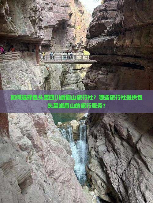 如何选择包头至四川峨眉山旅行社？哪些旅行社提供包头至峨眉山的旅行服务？