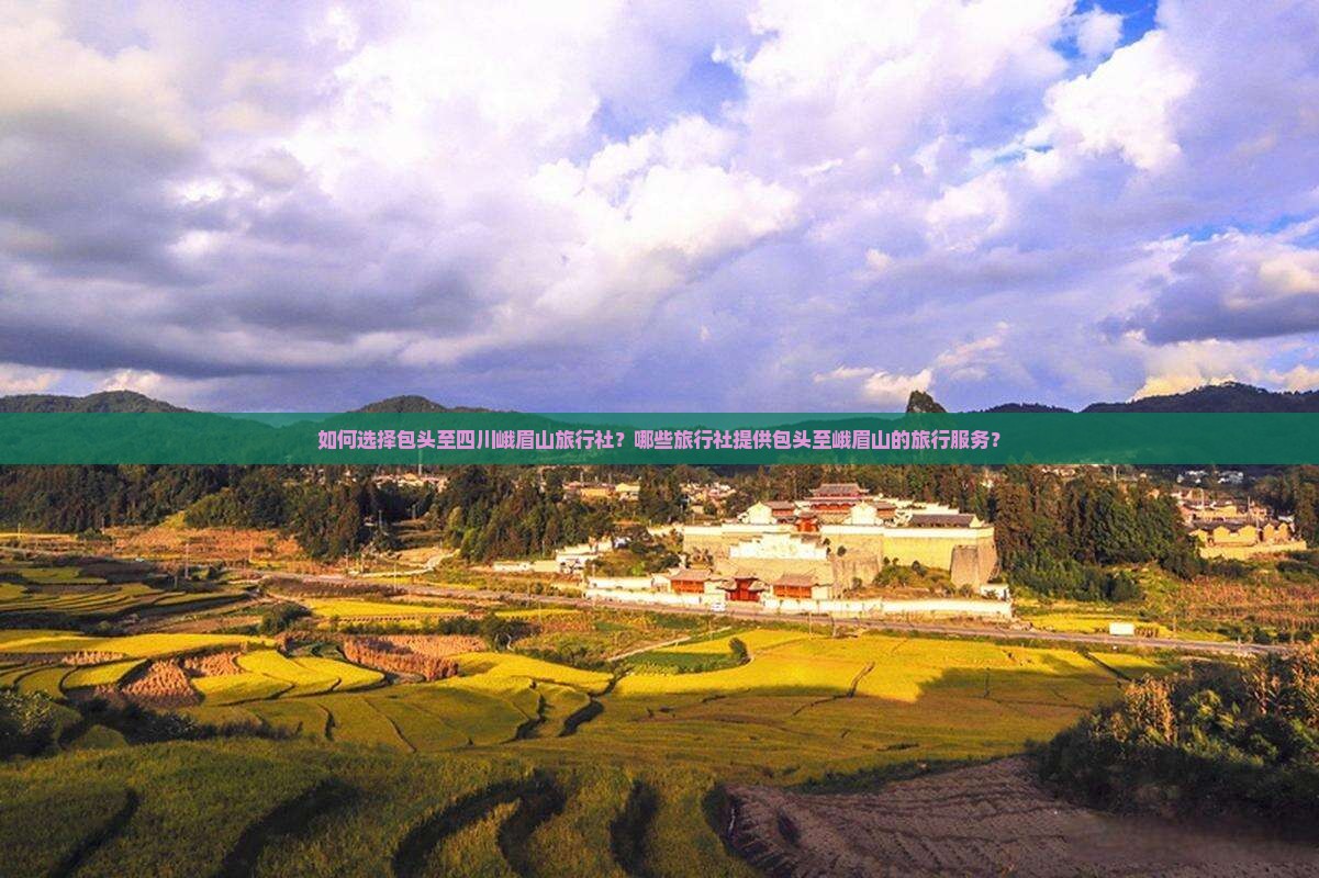 如何选择包头至四川峨眉山旅行社？哪些旅行社提供包头至峨眉山的旅行服务？
