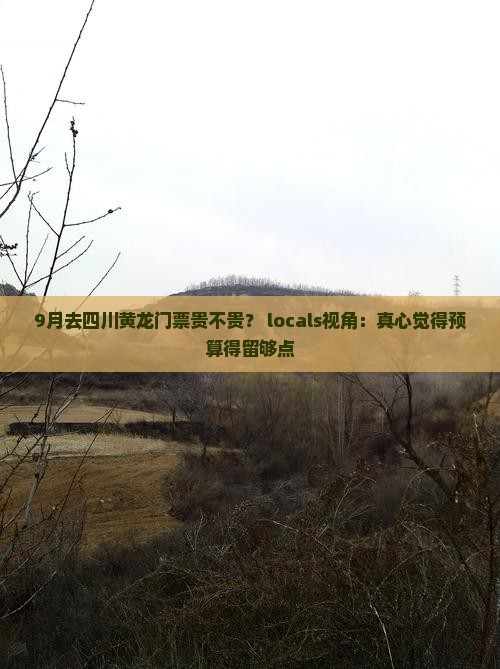 9月去四川黄龙门票贵不贵？ locals视角：真心觉得预算得留够点