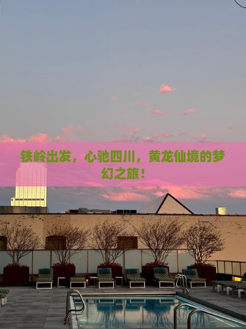 铁岭出发，心驰四川，黄龙仙境的梦幻之旅！
