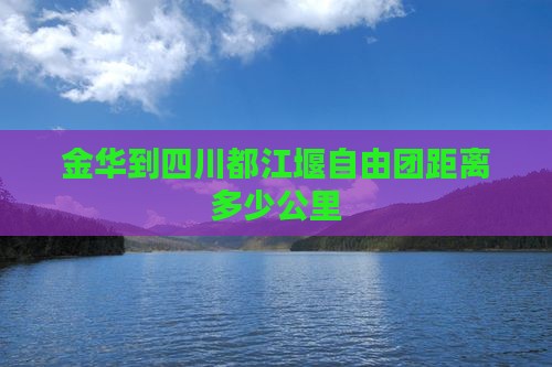 金华到四川都江堰自由团距离多少公里