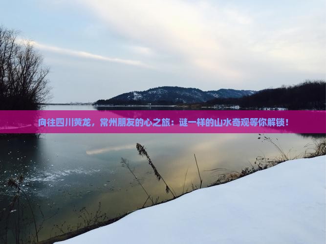 向往四川黄龙，常州朋友的心之旅：谜一样的山水奇观等你解锁！