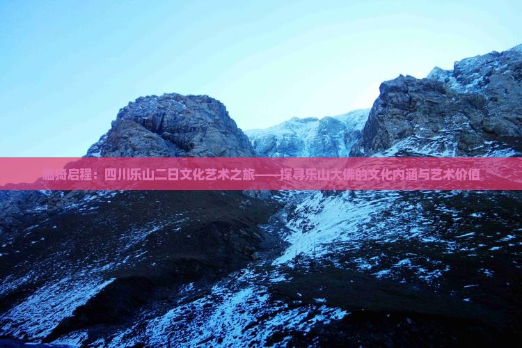 临猗启程：四川乐山二日文化艺术之旅——探寻乐山大佛的文化内涵与艺术价值