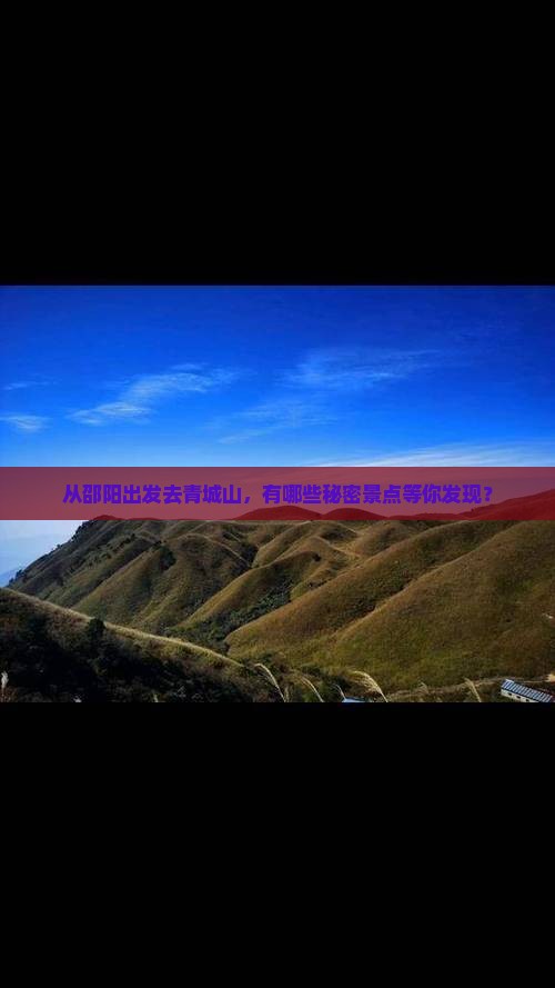 从邵阳出发去青城山，有哪些秘密景点等你发现？