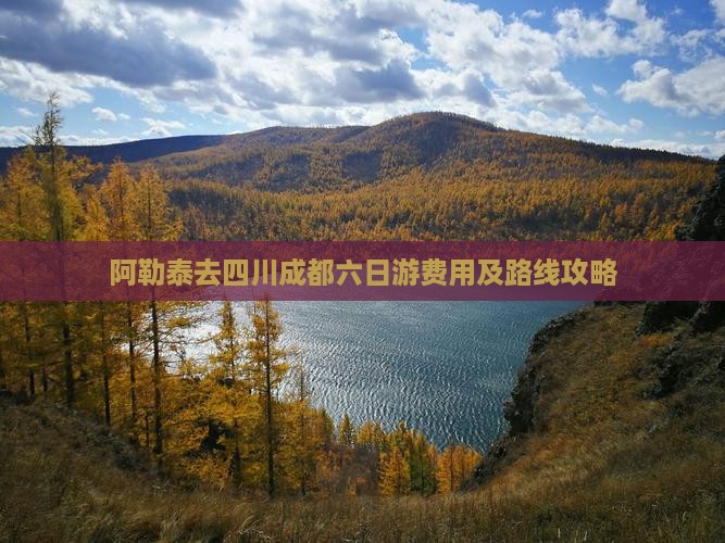 阿勒泰去四川成都六日游费用及路线攻略
