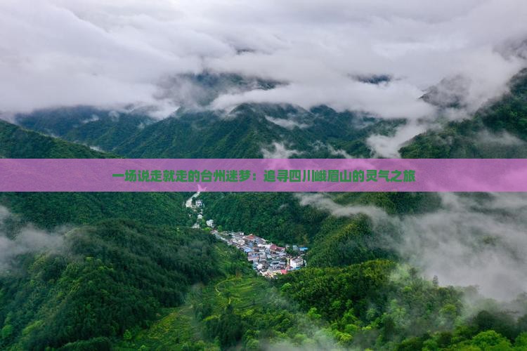 一场说走就走的台州迷梦：追寻四川峨眉山的灵气之旅