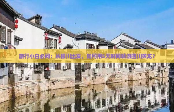 旅行小白必问：从银川出发，如何用5天时间畅游四川黄龙？