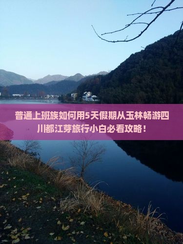 普通上班族如何用5天假期从玉林畅游四川都江芽旅行小白必看攻略！