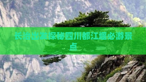 长治出发探秘四川都江堰必游景点