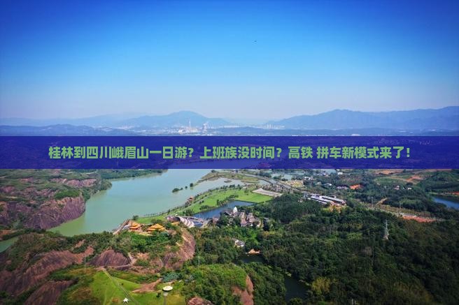 桂林到四川峨眉山一日游？上班族没时间？高铁+拼车新模式来了！