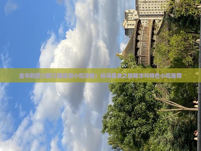 金华到四川都江堰旅游小吃攻略：探寻美食之旅精华与特色小吃推荐
