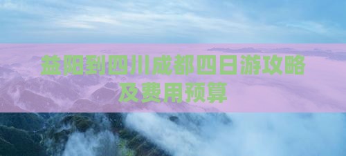 益阳到四川成都四日游攻略及费用预算