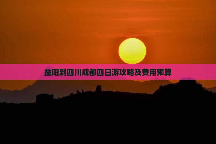 益阳到四川成都四日游攻略及费用预算