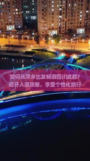 如何从萍乡出发畅游四川成都？避开人潮攻略，享受个性化旅行体验！