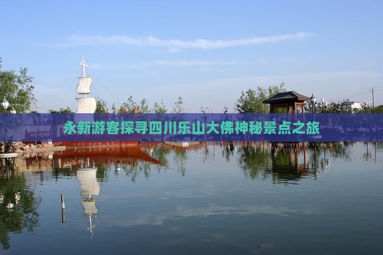永新游客探寻四川乐山大佛神秘景点之旅