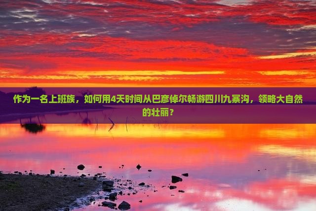 作为一名上班族，如何用4天时间从巴彦倬尔畅游四川九寨沟，领略大自然的壮丽？