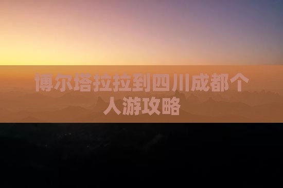 博尔塔拉拉到四川成都个人游攻略