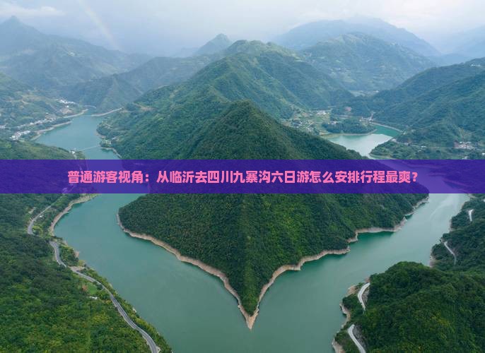 普通游客视角：从临沂去四川九寨沟六日游怎么安排行程最爽？