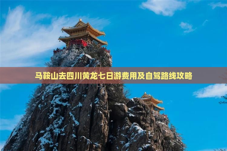 马鞍山去四川黄龙七日游费用及自驾路线攻略