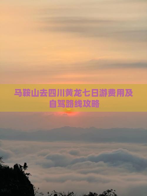 马鞍山去四川黄龙七日游费用及自驾路线攻略