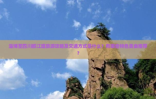 淄博至四川都江堰旅游攻略及交通方式是什么？有哪些特色美食推荐？