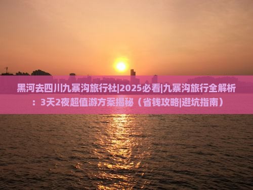 黑河去四川九寨沟旅行社