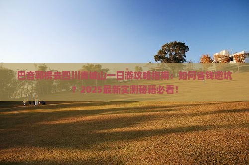 巴音郭楞去四川青城山一日