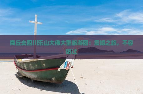 商丘去四川乐山大佛大型旅游团