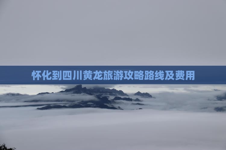 怀化到四川黄龙旅游
